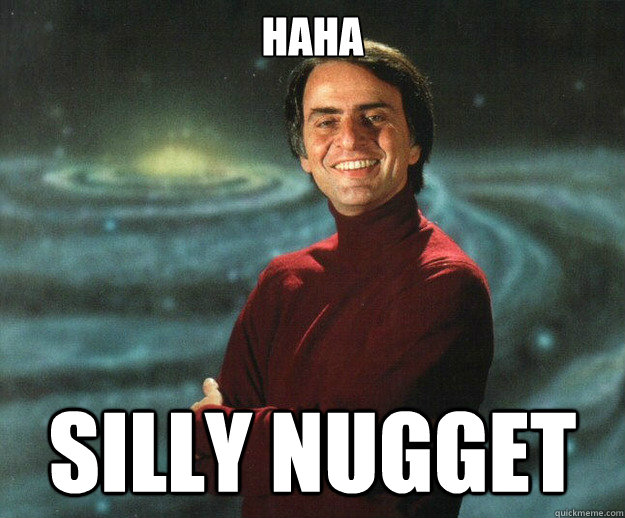 haha silly nugget - haha silly nugget  Carl Sagan