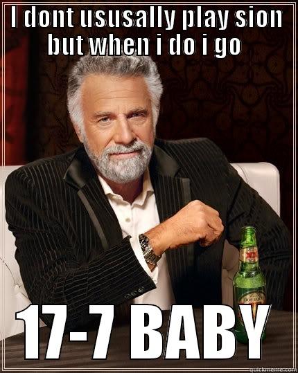 I DONT USUSALLY PLAY SION BUT WHEN I DO I GO  17-7 BABY The Most Interesting Man In The World