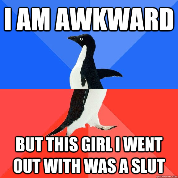 I am awkward But this girl I went out with was a slut  Socially Awkward Awesome Penguin