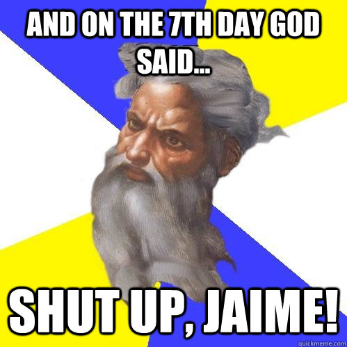 And on the 7th Day God Said... SHUT UP, JAIME!  Advice God