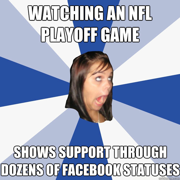 watching an nfl playoff game shows support through dozens of facebook statuses  Annoying Facebook Girl