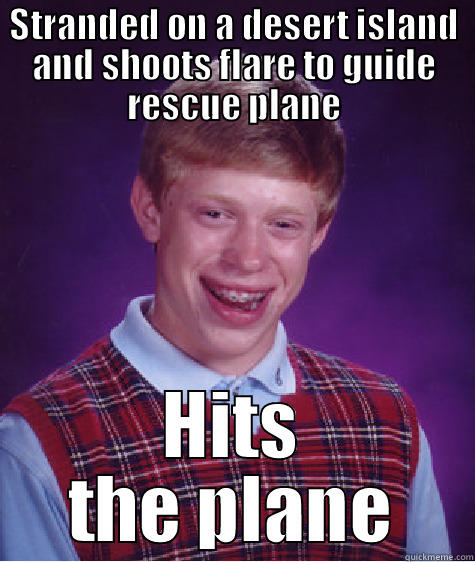 STRANDED ON A DESERT ISLAND AND SHOOTS FLARE TO GUIDE RESCUE PLANE HITS THE PLANE Bad Luck Brian