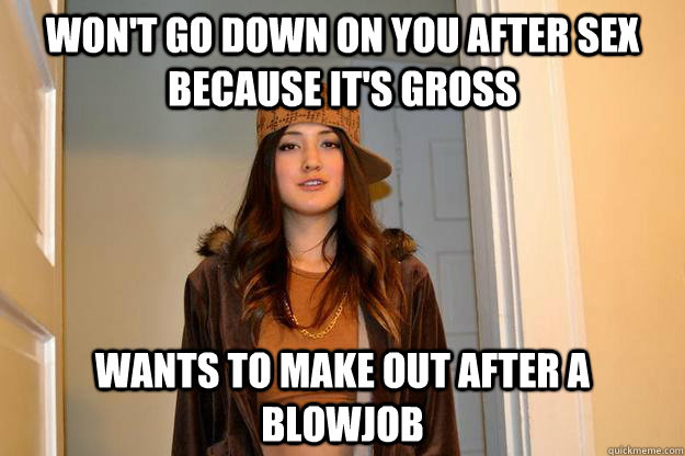 Won't go down on you after sex because it's gross Wants to make out after a blowjob - Won't go down on you after sex because it's gross Wants to make out after a blowjob  ScumbagStephanie