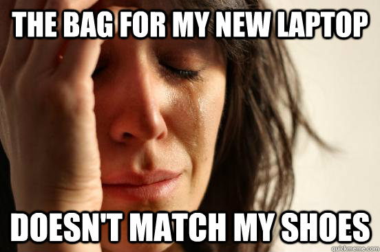 The bag for my new laptop Doesn't match my shoes  First World Problems