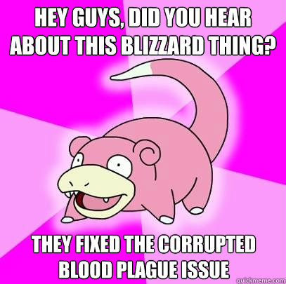 hey guys, did you hear about this blizzard thing? They fixed The Corrupted Blood plague issue  Slowpoke
