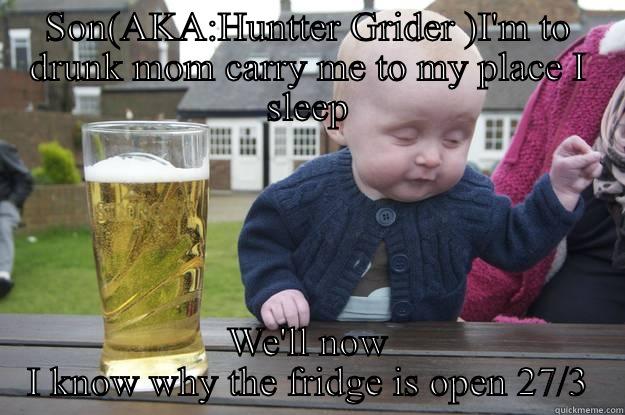 SON(AKA:HUNTTER GRIDER )I'M TO DRUNK MOM CARRY ME TO MY PLACE I SLEEP WE'LL NOW I KNOW WHY THE FRIDGE IS OPEN 27/3 drunk baby