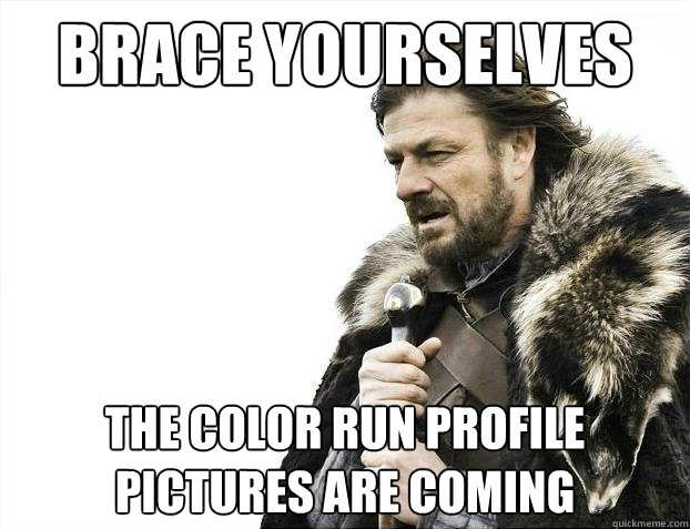 Brace yourselves The Color Run Profile Pictures are Coming  Brace Yourselves - Borimir