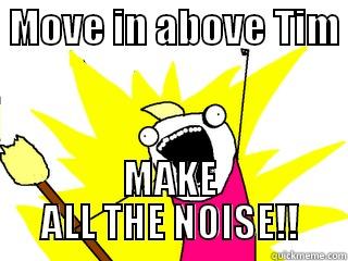  MOVE IN ABOVE TIM  MAKE ALL THE NOISE!! All The Things