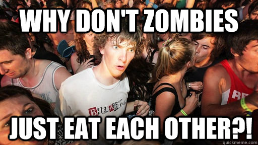 Why don't zombies just eat each other?!  Sudden Clarity Clarence