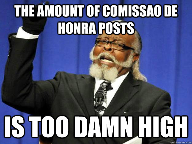 the amount of comissao de honra posts is too damn high  Toodamnhigh