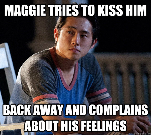 Maggie tries to kiss him Back away and Complains about his feelings  Glenn Walking Dead
