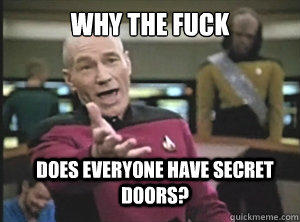 why the fuck does everyone have secret doors?  Annoyed Picard