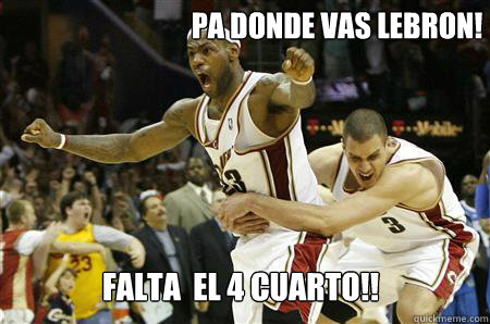 Pa donde vas Lebron! Falta  el 4 Cuarto!!   