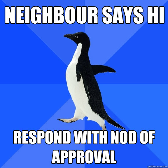 Neighbour says hi respond with nod of approval  Socially Awkward Penguin