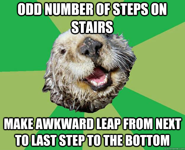Odd number of steps on stairs make awkward leap from next to last step to the bottom  OCD Otter