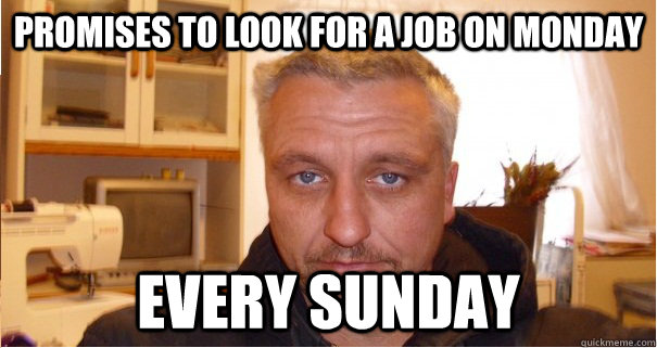 promises to look for a job on monday every sunday  Deadbeat Dad
