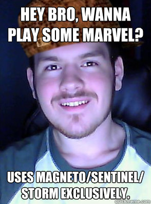 hey bro, wanna play some marvel? uses magneto/sentinel/ storm exclusively.  