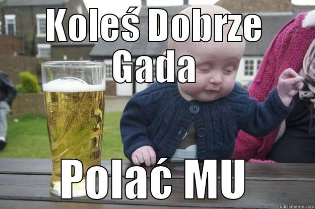 KOLEŚ DOBRZE GADA POLAĆ MU drunk baby