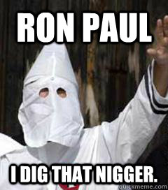RON PAUL I dig that nigger.  - RON PAUL I dig that nigger.   Holidays with the KKK