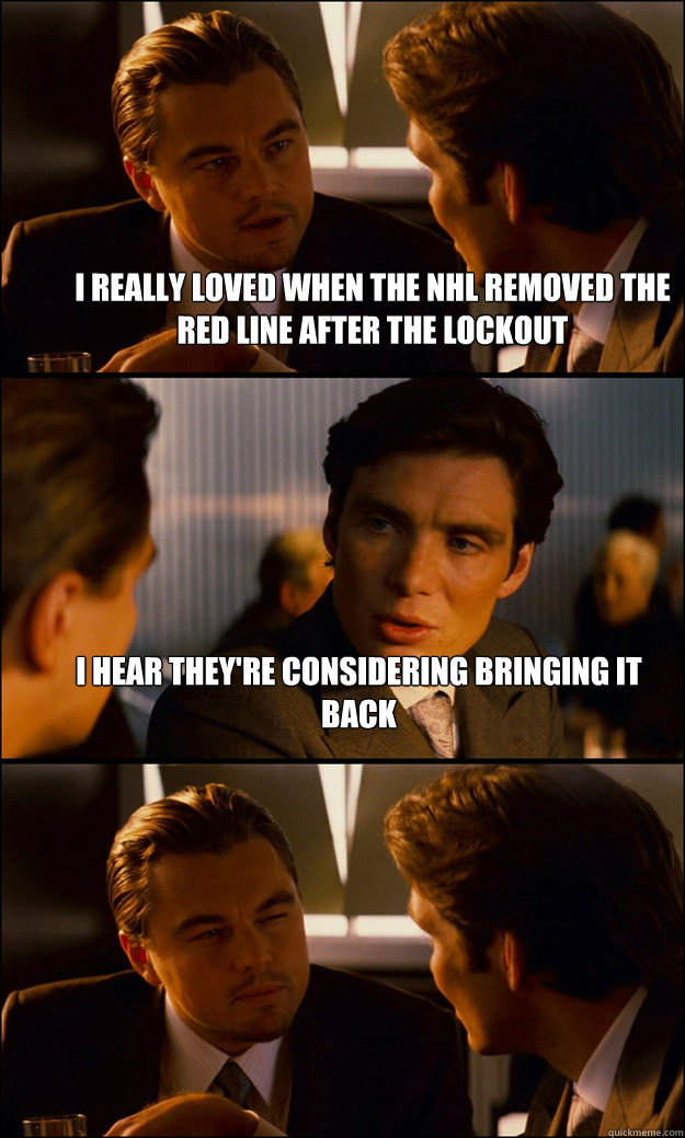I really loved when the NHL removed the red line after the lockout I hear they're considering bringing it back   Inception
