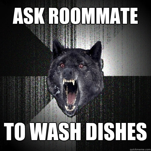 ask roommate to wash dishes  Insanity Wolf