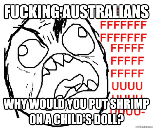 FUCKING AUSTRALIANS WHY WOULD YOU PUT SHRIMP ON A CHILD's DOLL?  Rage Guy