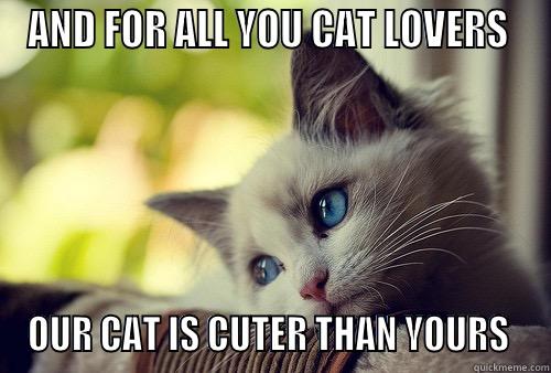 CUTE CATS - AND FOR ALL YOU CAT LOVERS  OUR CAT IS CUTER THAN YOURS  First World Problems Cat