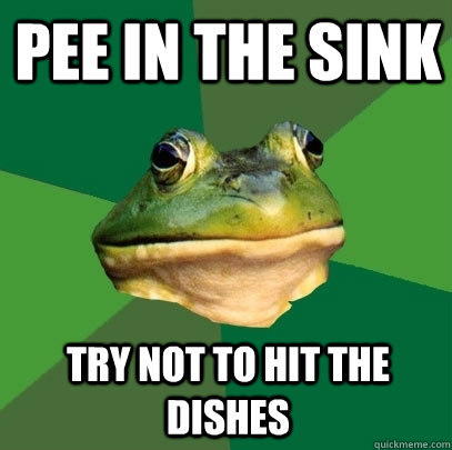 pee in the sink try not to hit the dishes  Foul Bachelor Frog