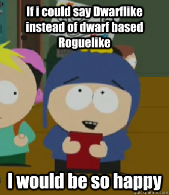If i could say Dwarflike instead of dwarf based Roguelike I would be so happy  Craig - I would be so happy