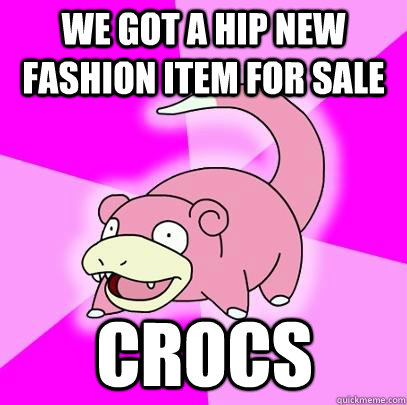 We got a hip new fashion item for sale CROCS  Slowpoke