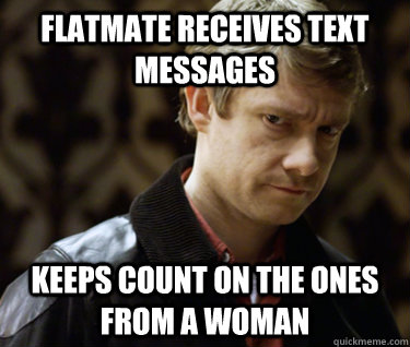 Flatmate receives text messages keeps count on the ones from a woman - Flatmate receives text messages keeps count on the ones from a woman  Defensively Heterosexual John Watson