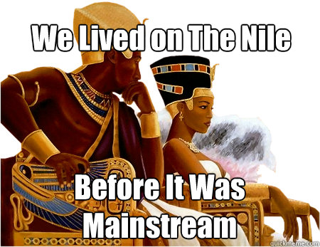 We Lived on The Nile Before It Was Mainstream  
