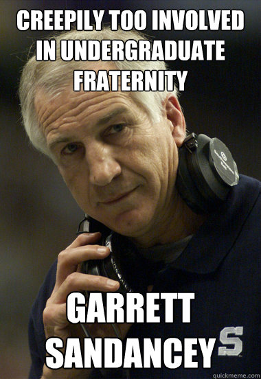 creepily Too involved in undergraduate fraternity Garrett Sandancey - creepily Too involved in undergraduate fraternity Garrett Sandancey  Jerry Sandusky