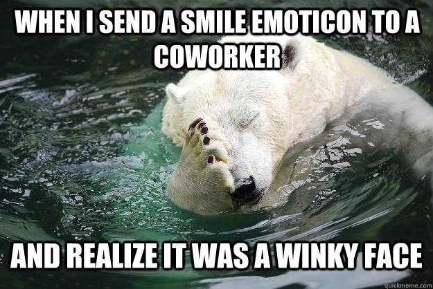 When I send a smile emoticon to a coworker and realize it was a winky face  Embarrassed Polar Bear