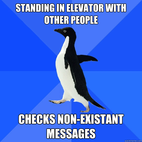 standing in elevator with other people checks non-existant messages  Socially Awkward Penguin