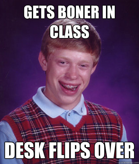 gets boner in class desk flips over  Bad Luck Brian