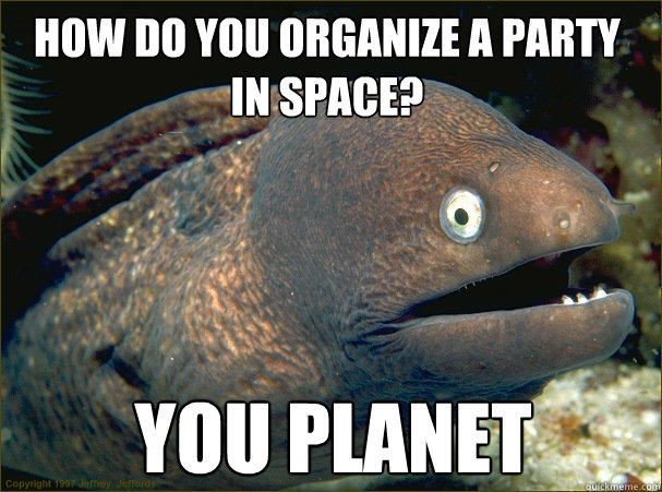 you planet How do you organize a party in space? - you planet How do you organize a party in space?  Bad Joke Eel