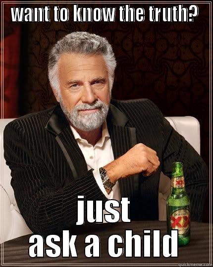 WANT TO KNOW THE TRUTH? JUST ASK A CHILD The Most Interesting Man In The World