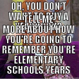 OH, YOU DON'T WANT TO BUY A YEARBOOK? TELL ME MORE ABOUT HOW YOU'RE GOING TO REMEMBER YOU'RE ELEMENTARY SCHOOLS YEARS Creepy Wonka