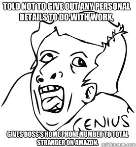 Told not to give out any personal details to do with work, Gives boss's home phone number to total stranger on amazon.  