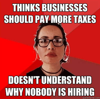 Thinks businesses should pay more taxes doesn't understand why nobody is hiring  Liberal Douche Garofalo