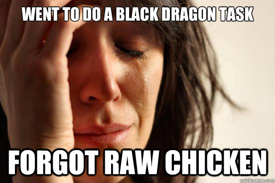 Went to do a black dragon task Forgot raw chicken - Went to do a black dragon task Forgot raw chicken  First World Problems