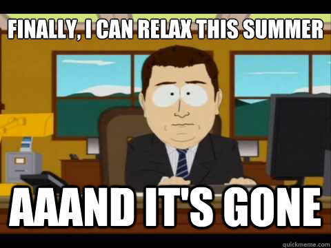 Finally, I can relax this summer  Aaand It's gone - Finally, I can relax this summer  Aaand It's gone  And its gone