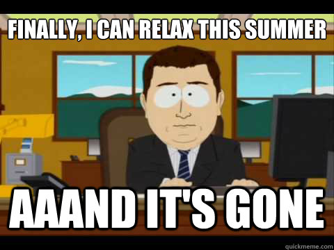 Finally, I can relax this summer  Aaand It's gone  And its gone