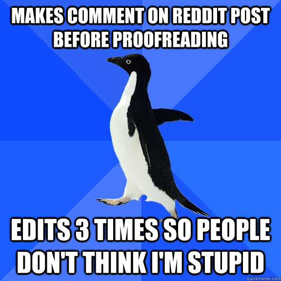 Makes comment on reddit post before proofreading edits 3 times so people don't think I'm stupid  Socially Awkward Penguin