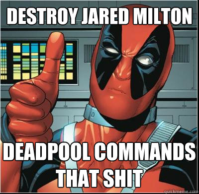 Destroy jared milton Deadpool commands that shit  