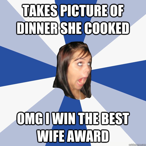 takes picture of dinner she cooked omg i win the best wife award  Annoying Facebook Girl