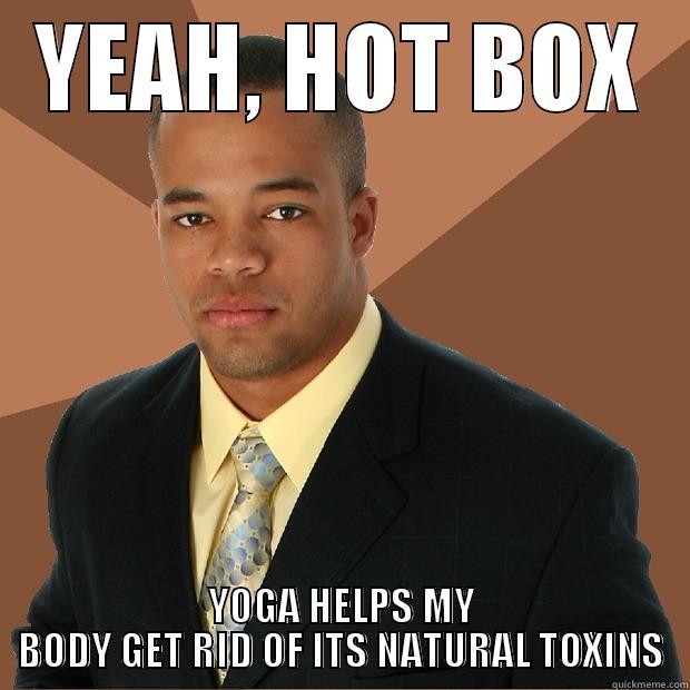 Successful black man likes to hot box - YEAH, HOT BOX YOGA HELPS MY BODY GET RID OF ITS NATURAL TOXINS Successful Black Man