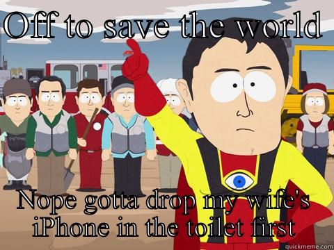 OFF TO SAVE THE WORLD  NOPE GOTTA DROP MY WIFE'S IPHONE IN THE TOILET FIRST Captain Hindsight