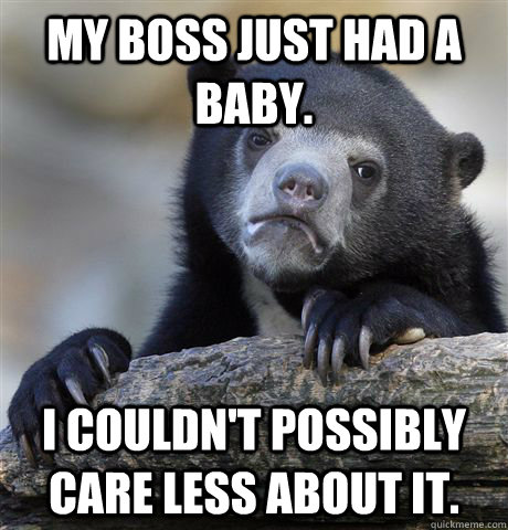 My boss just had a baby. I couldn't possibly care less about it.  Confession Bear